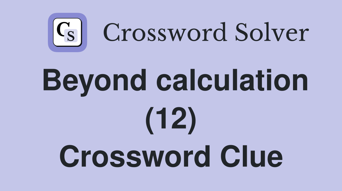 Beyond calculation (12) Crossword Clue Answers Crossword Solver